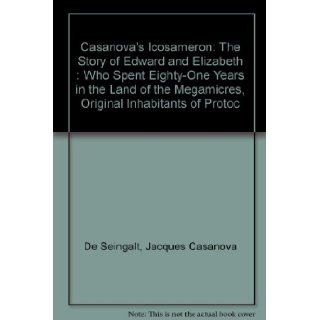 Casanova's "Icosameron" The Story of Edward and Elizabeth  Who Spent Eighty One Years in the Land of the Megamicres, Original Inhabitants of Protoc Jacques Casanova De Seingalt 9780941752022 Books
