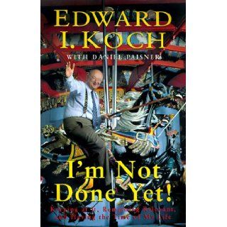 I'm Not Done Yet Keeping At It, Remaining Relevant, And Having The Time Of My Life Edward I. Koch, Daniel Paisner 9780688170752 Books