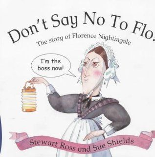Don't Say No to Flo The Story of Florence Nightingale (Stories from History) Stewart Ross, Susan Shields 9780750225021 Books