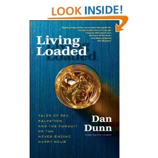 Living Loaded Tales of Sex, Salvation, and the Pursuit of the Never Ending Happy Hour Dan Dunn 9780307718471 Books