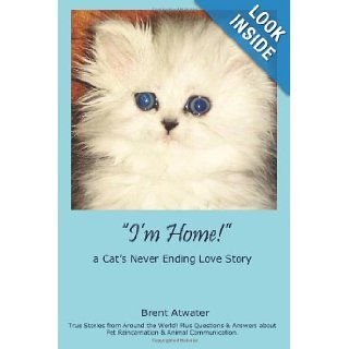 "I'm Home" a Cat's Never Ending Love Story Pets Past Lives, Animal Reincarnation, Animal Communication, Animals Soul Contracts & Animal Afterlife Brent Atwater 9781439274132 Books