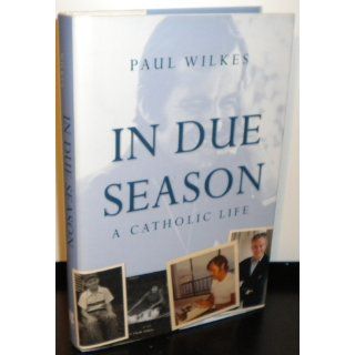 In Due Season A Catholic Life Paul Wilkes 9780470423332 Books