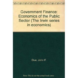 Government Finance Economics of the Public Sector (The Irwin series in economics) John F. Due, Ann F. Friedlaender 9780256013993 Books