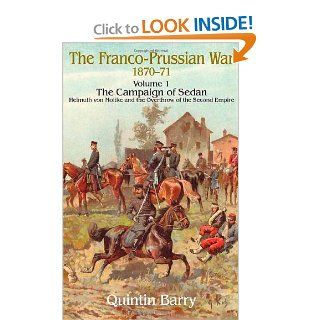 FRANCO PRUSSIAN WAR 1870 1871 VOLUME 1 THE CAMPAIGN OF SEDAN Helmuth von Moltke and the Overthrow of the Second Empire Quintin Barry 9781906033453 Books
