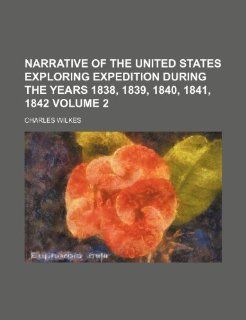 Narrative of the United States exploring expedition during the years 1838, 1839, 1840, 1841, 1842 Volume 2 Charles Wilkes 9781236265296 Books