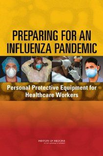 Preparing for an Influenza Pandemic Personal Protective Equipment for Healthcare Workers Committee on Personal Protective Equipment for Healthcare Workers During an Influenza Pandemic, Board on Health Sciences Policy, Institute of Medicine, Lewis R. Gold