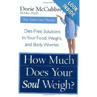 How Much Does Your Soul Weigh? Diet Free Solutions to Your Food, Weight, and Body Worries Dorie McCubbrey 9780066213750 Books