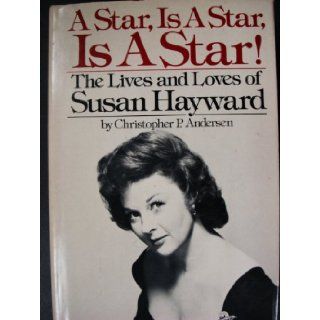 A Star, Is A Star, Is A Star The Lives and Loves of Susan Hayward Christopher P Andersen 9780385155984 Books