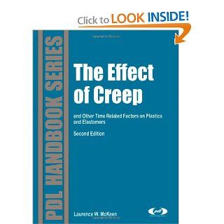 The Effect of Creep and Other Time Related Factors on Plastics and Elastomers, Second Edition (Plastics Design Library) Laurence W. McKeen 9780815515852 Books