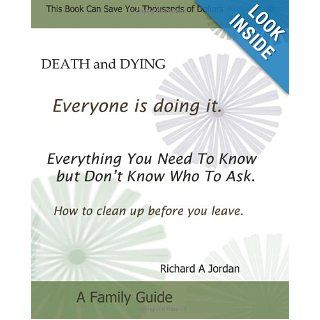Death and Dying. Everyone Is Doing It Everything You Need to Know But Don't Know Who to Ask. How to Clean Up Before You Leave. Richard A. Jordan 9781492746102 Books