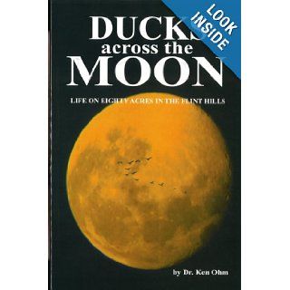 Ducks across the Moon Life on Eighty Acres in the Flint Hills Ken Ohm 9781585974733 Books