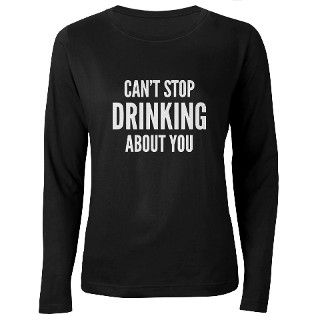 Cant Stop Drinking About You T Shirt by FunniestSayings
