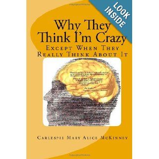 Why They Think I'm Crazy Except When They Really Think About It Carlespie Mary Alice McKinney 9780615336190 Books