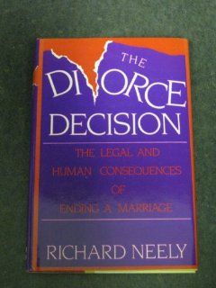 The Divorce Decision The Human and Legal Consequences of Ending a Marriage Richard Neely 9780070461536 Books
