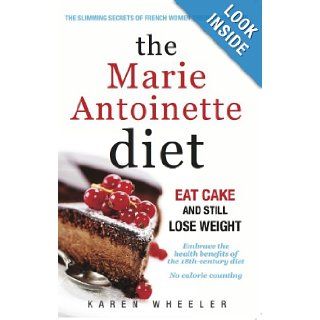 The Marie Antoinette Diet How to Eat Cake and Still Lose Weight Karen Wheeler 9780957106659 Books