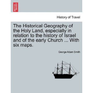 The Historical Geography of the Holy Land, especially in relation to the history of Israel and of the early ChurchWith six maps. George Adam Smith 9781240924301 Books