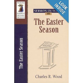 Sermon Outlines on the Easter Season (Wood Sermon Outline Series) Charles R. Wood 9780825441202 Books