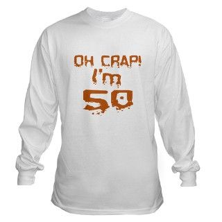 Oh Crap Im 50 Long Sleeve T Shirt by ohcrapim50