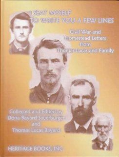 I Seat Myself to Write You a Few Lines Civil War and Homestead Letters from Thomas Lucas and Family Thomas Lucas Bayard, Dona Bayard Sauerburger 9780788422157 Books