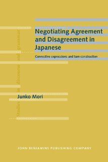 Negotiating Agreement and Disagreement in Japanese Connective expressions and turn construction (Studies in Discourse and Grammar) (9789027226181) Dr. Junko Mori Books