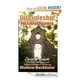 Discipleship For Everyday Living Christian Growth   Following Jesus Christ and Making Disciples of All Nations Firm Foundations, the Gospel, God's Will, Evangelism, Missions, Teaching   Kindle edition by Mathew Backholer. Religion & Spirituality 
