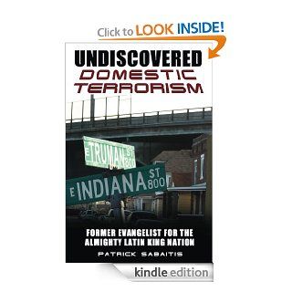 Undiscovered Domestic Terrorism  Former Evangelist For The Almighty Latin King Nation   Kindle edition by Patrick Sabaitis. Biographies & Memoirs Kindle eBooks @ .