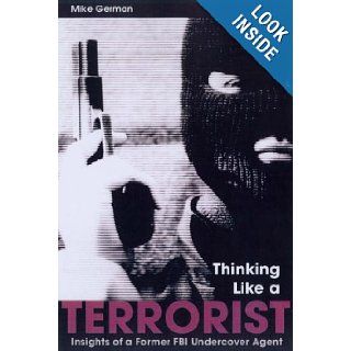 Thinking Like a Terrorist Insights of a Former FBI Undercover Agent Mike German 9781597970266 Books