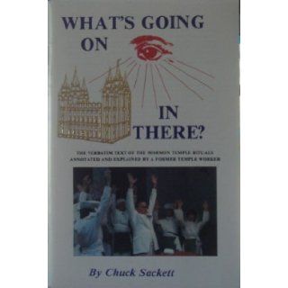 What's going on in there? The Verbatim Text of the Mormon Temple Rituals Annotated and Explained by a Former Temple Worker Chuck Sackett Books