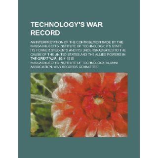 Technology's War Record; An Interpretation of the Contribution Made by the Massachusetts Institute of Technology, Its Staff, Its Former Students and I Massachusetts Committee 9781154988284 Books