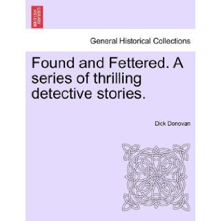 Found and Fettered. A series of thrilling detective stories. Dick Donovan 9781241201388 Books