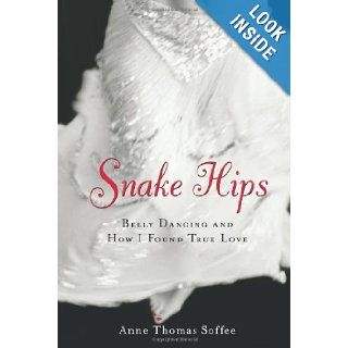 Snake Hips Belly Dancing and How I Found True Love Anne Thomas Soffee 9781556525223 Books