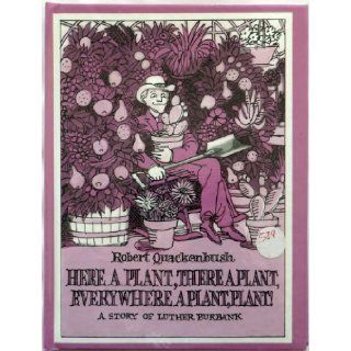 Here a Plant, There a Plant, Everywhere a Plant, Plant A Story of Luther Burbank Robert M. Quackenbush 9780963788313 Books