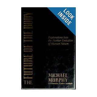 The Future of the Body Explorations Into the Further Evolution of Human Nature Michael Murphy 9780874776867 Books