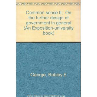 Common sense II; On the further design of government in general (An Exposition university book) Robley E George 9780682476140 Books
