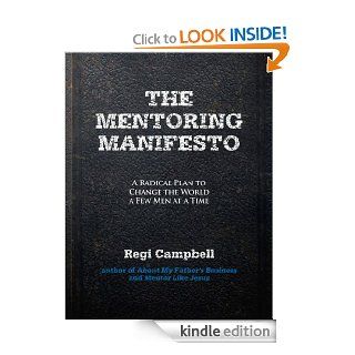 The Mentoring Manifesto A Radical Plan to Change the World a Few Men at a Time eBook Regi Campbell Kindle Store