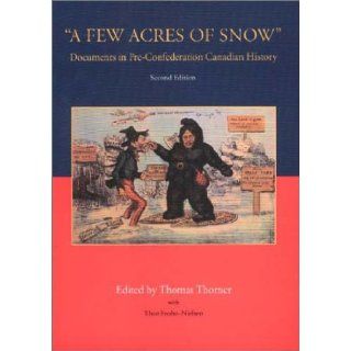 A Few Acres of Snow Documents in Pre Confederation Canadian History Thomas Thorner 9781551115498 Books
