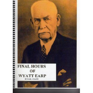 Final hours of Wyatt Earp, 1848 1929 His last years, funeral, burial place and getting his story told Earl Chafin Books