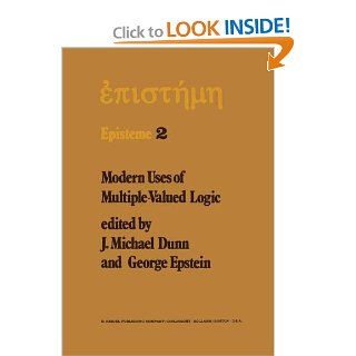 Modern Uses of Multiple Valued Logic Invited Papers from the Fifth International Symposium on Multiple Valued Logic held at Indiana University,May 13 16, 1975 (Episteme) (Volume 2) M. Dunn, G. Epstein 9789401011631 Books