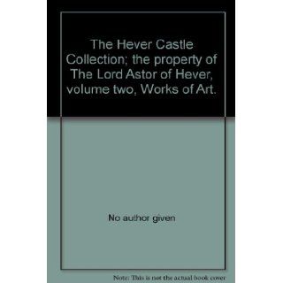 The Hever Castle Collection; the property of The Lord Astor of Hever, volume two, Works of Art. No author given Books