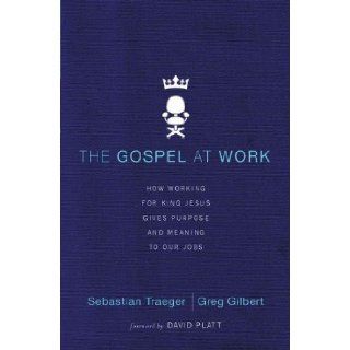 The Gospel at Work How Working for King Jesus Gives Purpose and Meaning to Our Jobs Sebastian Traeger, Greg D. Gilbert, David Platt 9780310513971 Books