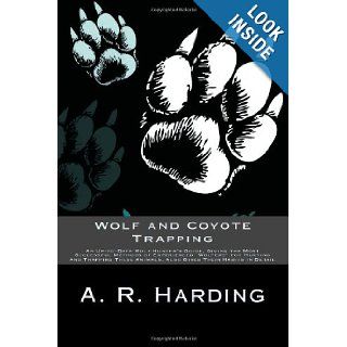 Wolf and Coyote Trapping An Up to Date Wolf Hunter's Guide, Giving the Most Successful Methods of Experienced "Wolfers" for Hunting and Trapping These Animals, Also Gives Their Habits in Detail A. R. Harding 9781492334927 Books