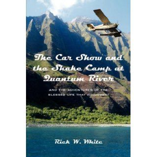 The Car Show and the Shake Camp at Quantum River and the adventures of the blessed life that followed Rick W. White 9781425949617 Books