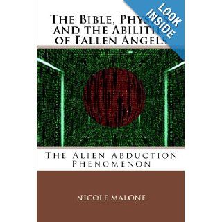 The Bible, Physics, and the Abilities of Fallen Angels The Alien Abduction Phenomenon Nicole Malone 9781893788268 Books