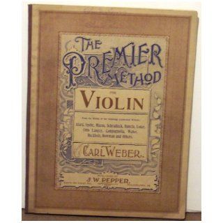The Premier Method for Violin From the Works of the Following Writers Alard, Spohr, Mazas, Schradieck, Dancla, Loder, Otto Langey, Campagnolia, Weber, Buckholz, Bowman and Others Various, Carl Weber Books