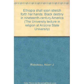 Ethiopia shall soon stretch forth her hands Black destiny in nineteenth century America (The University lecture in religion at Arizona State University) Albert J Raboteau Books