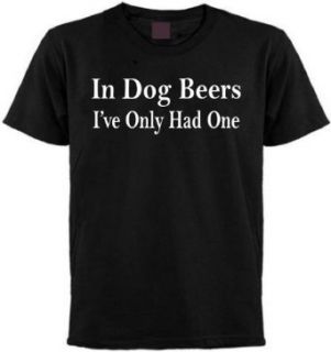 In Dog Beers I've Only Had One T shirt Clothing