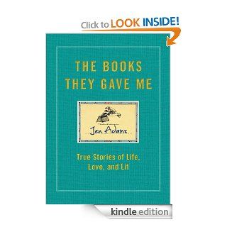 The Books They Gave Me True Stories of Life, Love, and Lit eBook Jen Adams Kindle Store
