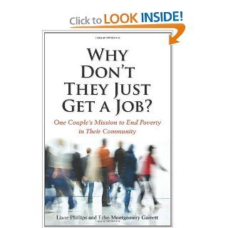 Why Don't They Just Get a Job? One Couple's Mission to End Poverty in Their Community Liane Phillips, Echo Montgomery Garrett 9781934583371 Books