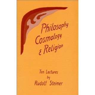 Philosophy, Cosmology, and Religion Ten Lectures Given at the Goetheanum in Dornach, Switzerland, Sept. 6 15, 1922 Rudolf Steiner 9780880101103 Books