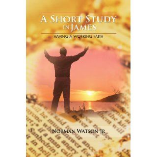 A Short Study in James Having A Working Faith Norman Watson Jr 9781477223932 Books